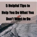 5-helpful-tips to help you do what you don't want to do