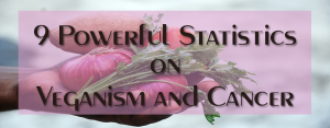 9 powerful statistics on veganism and cancer