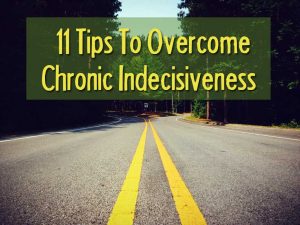 11 tips to overcome chronic indecisiveness